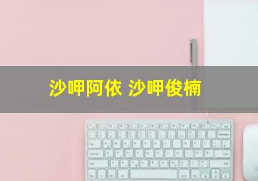 沙呷阿依 沙呷俊楠